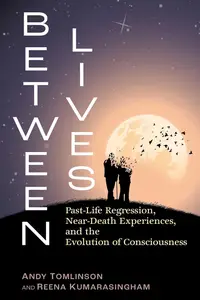 Between Lives: Past-Life Regression, Near-Death Experiences, and the Evolution of Consciousness
