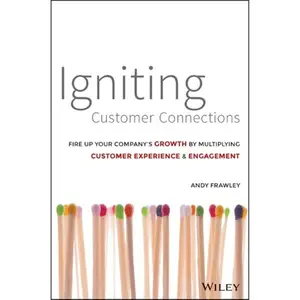 Igniting Customer Connections: Fire Up Your Company's Growth by Multiplying Customer Experience and Engagement