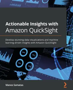 Actionable Insights with Amazon QuickSight: Develop stunning data visualizations and machine learning-driven insights with