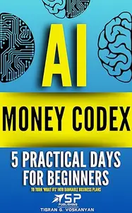AI MONEY CODEX: 5 Practical Days For Beginners To Turn 'What Ifs' Into Bankable Business Plans