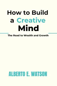 How to Build a Creative Mind: The Road to Wealth and Growth