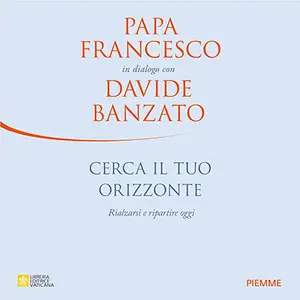«Cerca il tuo orizzonte: Rialzarsi e ripartire oggi, Papa Francesco in dialogo con Davide Banzato» by Papa Francesco