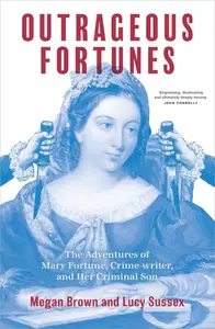 Outrageous Fortunes: The Adventures of Mary Fortune, Crime-writer, and Her Criminal Son