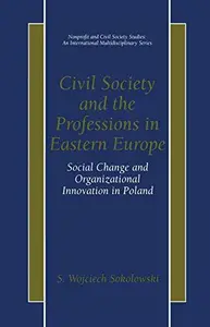 Civil Society and the Professions in Eastern Europe: Social Change and Organizational Innovation in Poland