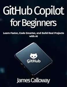 GitHub Copilot for Beginners: Learn Faster, Code Smarter, and Build Real Projects with AI