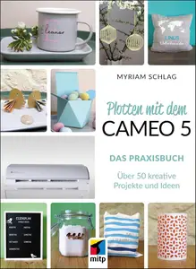 Plotten mit dem Cameo 5. Das Praxisbuch: Über 50 kreative Projekte und Ideen