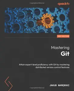 Mastering Git: Attain expert-level proficiency with Git by mastering distributed version control features