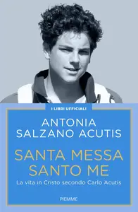 Antonia Salzano Acutis - Santa Messa santo me. La vita in Cristo secondo Carlo Acutis