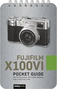 Fujifilm X100VI: Pocket Guide: Buttons, Dials, Settings, Modes, and Shooting Tips