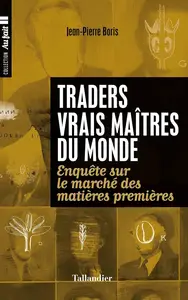 Jean-Pierre Boris, "Traders, vrais maîtres de monde : Enquête sur le marché des matières premières"