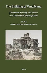The Building of V?ndavana: Architecture, Theology, and Practice in an Early Modern Pilgrimage Town