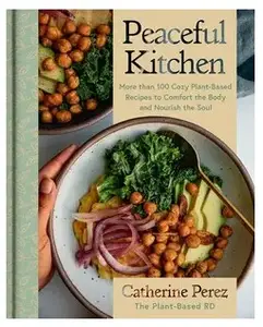 Peaceful Kitchen: More than 100 Cozy Plant-Based Recipes to Comfort the Body and Nourish the Soul