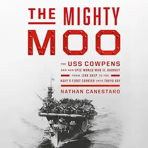 The Mighty Moo: The USS Cowpens and Her Epic World War II Journey from Jinx Ship to the Navy's First Carrier into [Audiobook]