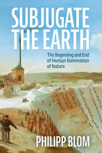 Subjugate the Earth: The Beginning and End of Human Domination of Nature