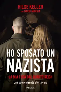 Ho sposato un nazista. La mia fuga dal Quarto Reich - Hilde Keller