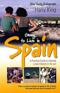 Going to Live in Spain: A Practical Guide to Enjoying a New Lifestyle in the Sun