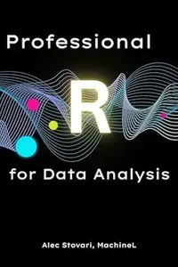 Professional R for Data Analysis: Advanced Techniques for Clean Code, Scalable Models, and Impactful Visuals