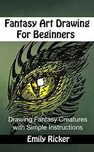 Fantasy Art Drawing For Beginners: Drawing Fantasy Creatures with Simple Instructions (Fantasy Drawing Book 1)