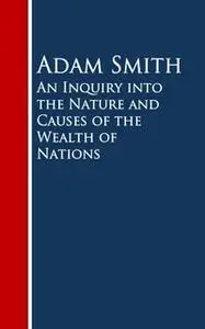 «An Inquiry into the Nature and Causes of the Wealth of Nations» by Adam Smith