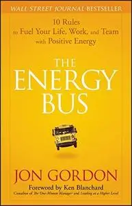 The Energy Bus: 10 Rules to Fuel Your Life, Work, and Team with Positive Energy