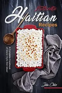 Authentic Haitian Recipes: A Complete Cookbook of Island-Style Dish Ideas!