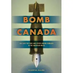 Bomb Canada: The Case for War and Other Unkind Remarks in the American Media