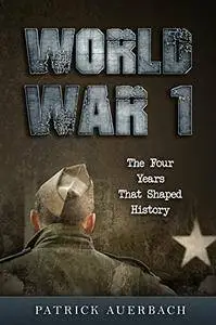 World War 1: The Four Years That Shaped History (World War I, WWI, World War One, Great War, First World War, Soldier Stories)