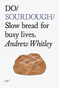 Do Sourdough: Slow Bread for Busy Lives (Do Books Book 6)