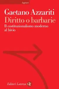 Gaetano Azzariti - Diritto o barbarie. Il costituzionalismo moderno al bivio