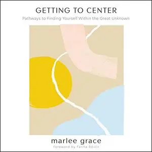 Getting to Center: Pathways to Finding Yourself Within the Great Unknown [Audiobook]