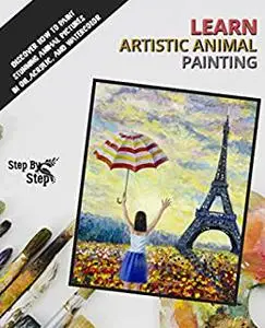 Learn Artistic Animals Painting: Discover How To Paint Stunning Animal Pictures In Oil, Acrylic, And Watercolor