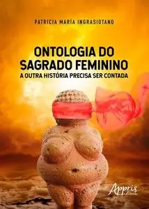 «Ontologia do Sagrado Feminino: A Outra História Precisa Ser Contada» by Patricia María Ingrasiotano