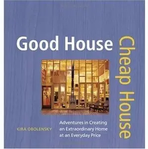 Good House Cheap House: Adventures in Creating an Extraordinary Home at an Everyday Price