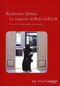 Katherine Dolan - Le ragazze di Rub'Al-Khali. Un anno in una remota città saudita