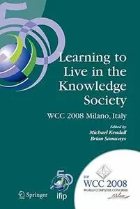 Learning to Live in the Knowledge Society: IFIP 20th World Computer Congress, IFIP TC 3 ED-L2L Conference September 7–10, 2008,