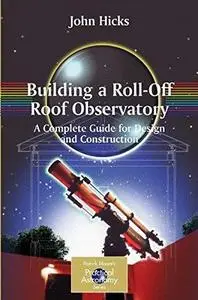 Building a Roll-Off Roof Observatory: A Complete Guide for Design and Construction (Repost)