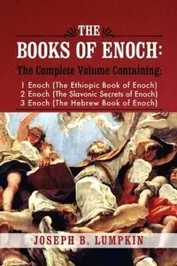 The Books of Enoch: A Complete Volume Containing 1 Enoch, 2 Enoch, and 3 Enoch