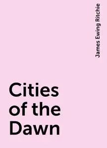 «Cities of the Dawn» by James Ewing Ritchie