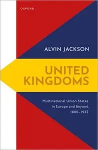 United Kingdoms: Multinational Union States in Europe and Beyond, 1800–1925