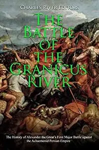 The Battle of the Granicus River: The History of Alexander the Great’s First Major Battle against