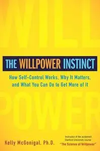 The Willpower Instinct: How Self-Control Works, Why It Matters, and What You Can Do To Get More of It