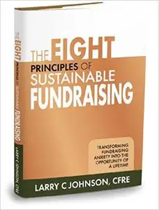 The Eight Principles of Sustainable Fundraising: Transforming Fundraising Anxiety into the Opportunity of a Lifetime