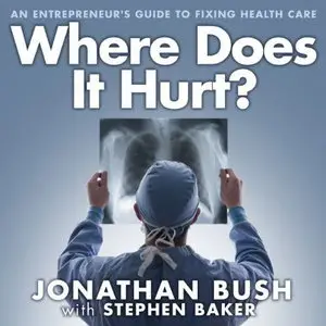 Where Does It Hurt?: An Entrepreneur's Guide to Fixing Health Care [Audiobook]