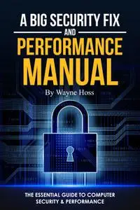 A Big Security Fix and Performance Manual : The Essential Guide to Computer Security & Performance