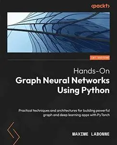 Hands-On Graph Neural Networks Using Python: Practical techniques and architectures