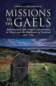 Missions to the Gaels: Reformation and Counter-reformation in Ulster and the Highlands and Islands of Scotland, 1560-1760