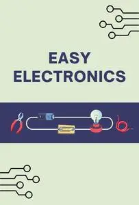 Easy Electronics: Learn the Basics of Electronics in a Simple and Practical Way