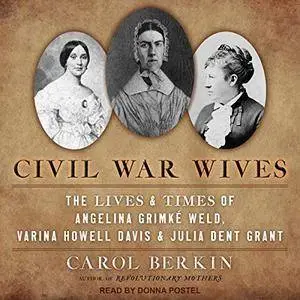 Civil War Wives: The Lives and Times of Angelina Grimke Weld, Varina Howell Davis, and Julia Dent Grant [Audiobook]