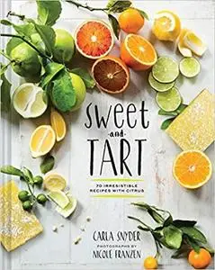 Sweet and Tart: 70 Irresistible Recipes with Citrus