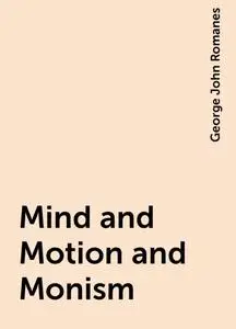 «Mind and Motion and Monism» by George John Romanes
